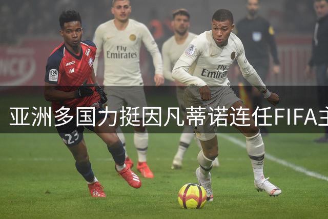 亚洲多国力挺因凡蒂诺连任FIFA主席 沙特沉默引关注