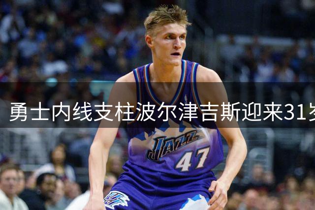 勇士内线支柱波尔津吉斯迎来31岁 NBA官方发布庆生海报