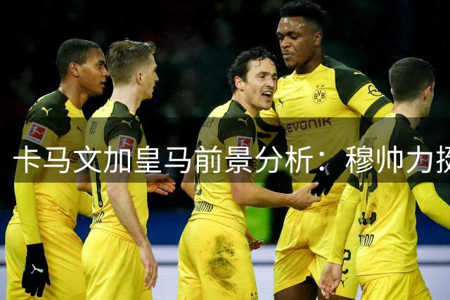 卡马文加皇马前景分析：穆帅力挺 身价待涨