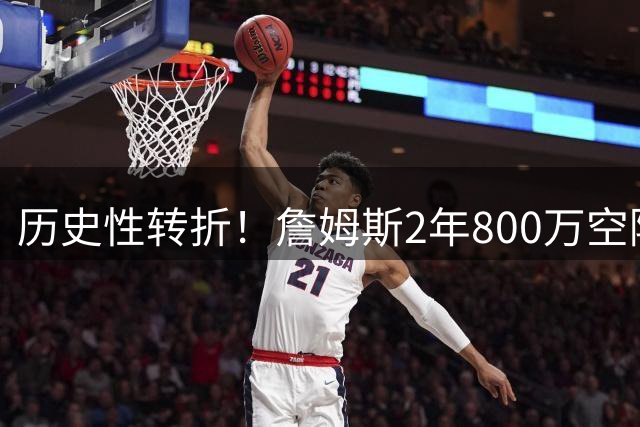 历史性转折！詹姆斯2年800万空降费城 76人夺冠赔率飙升