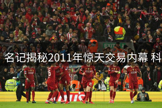 名记揭秘2011年惊天交易内幕 科比保罗组合本可开创王朝时代