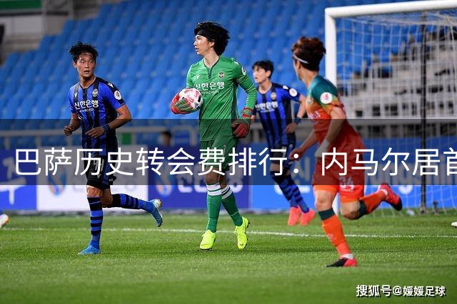 巴萨历史转会费排行：内马尔居首，巴黎独占三席