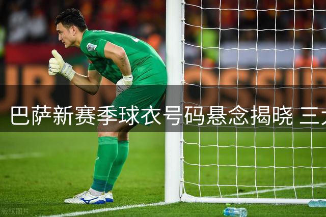 巴萨新赛季球衣号码悬念揭晓 三大核心号码待定