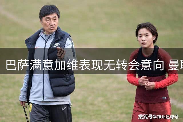 巴萨满意加维表现无转会意向 曼联今夏侧重后防引援