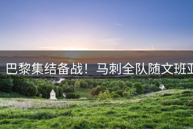 巴黎集结备战！马刺全队随文班亚马合练 重磅新援首度公开亮相