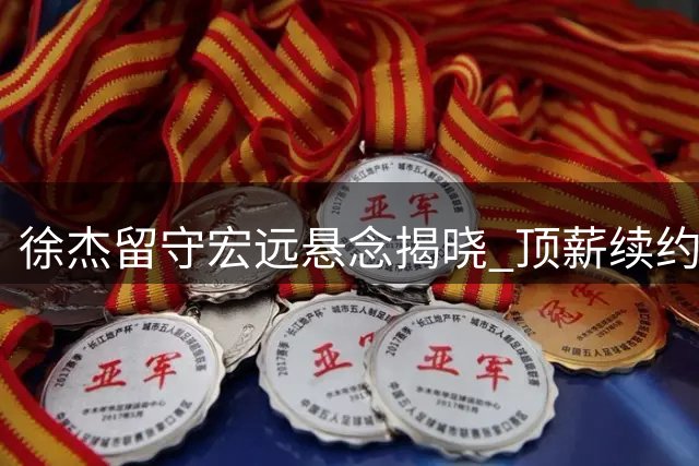 徐杰留守宏远悬念揭晓 顶薪续约背后暗藏CBA薪资博弈玄机