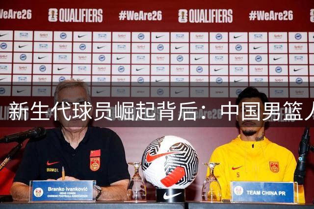 新生代球员崛起背后：中国男篮人才结构正经历历史性转型
