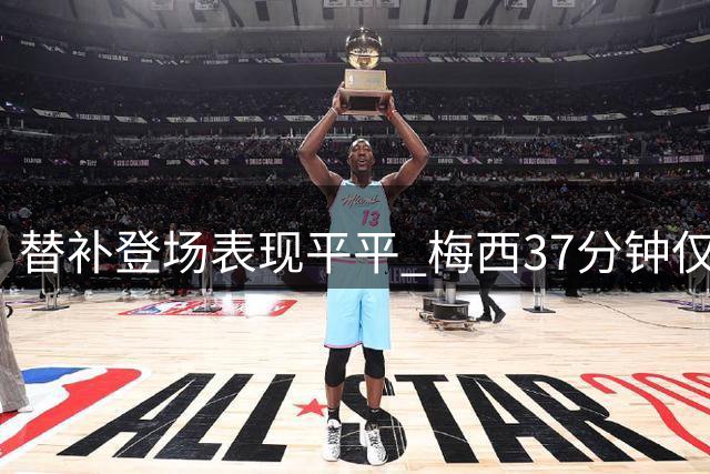 替补登场表现平平 梅西37分钟仅25次触球射门4次