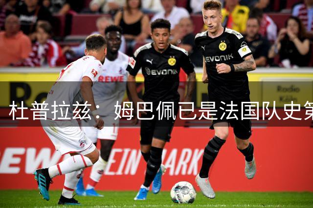 杜普拉兹：姆巴佩已是法国队史第一人，超越了齐达内、普拉蒂尼