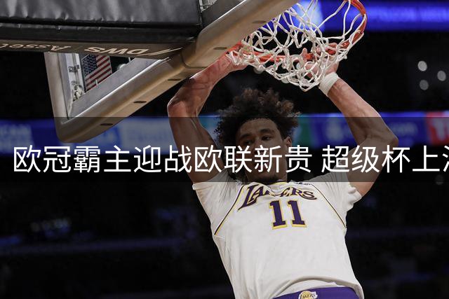欧冠霸主迎战欧联新贵 超级杯上演复仇之战