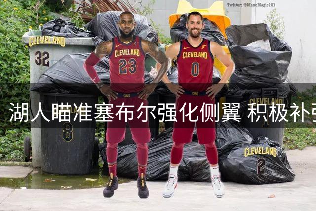 湖人瞄准塞布尔强化侧翼 积极补强内线提升防守实力