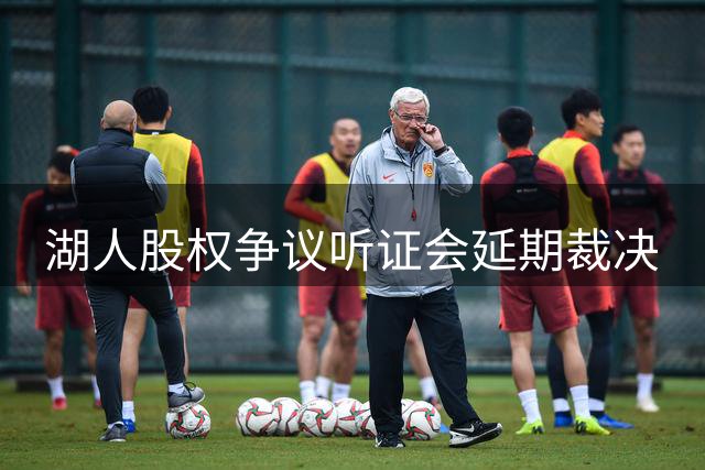 湖人股权争议听证会延期裁决