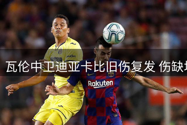 瓦伦中卫迪亚卡比旧伤复发 伤缺场次接近总出场数七成