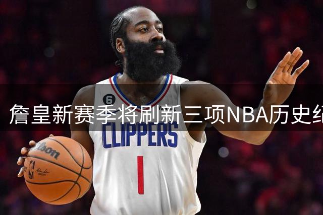 詹皇新赛季将刷新三项NBA历史纪录
