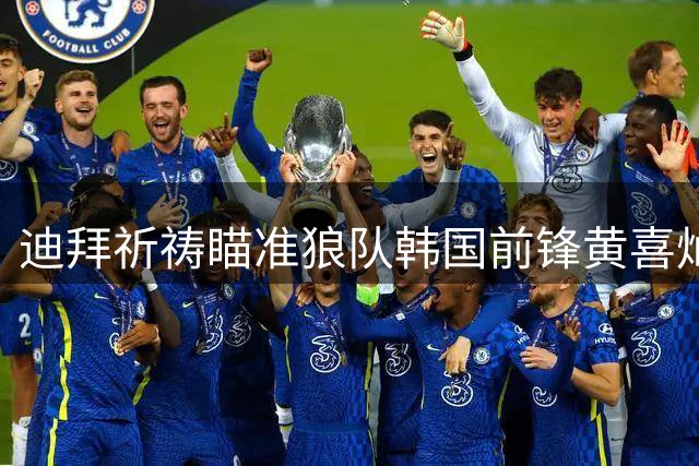 迪拜祈祷瞄准狼队韩国前锋黄喜灿