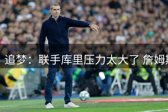 追梦：联手库里压力太大了 詹姆斯因而放弃加盟勇士