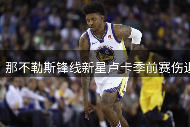 那不勒斯锋线新星卢卡季前赛伤退 右脚踝扭伤需进一步检查