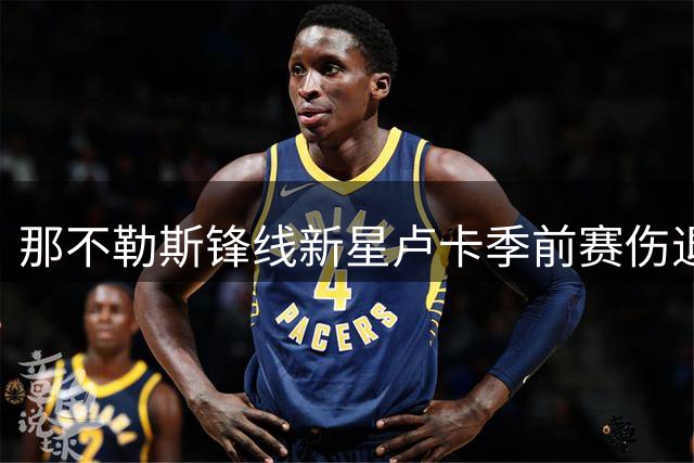 那不勒斯锋线新星卢卡季前赛伤退 右脚踝扭伤需进一步检查