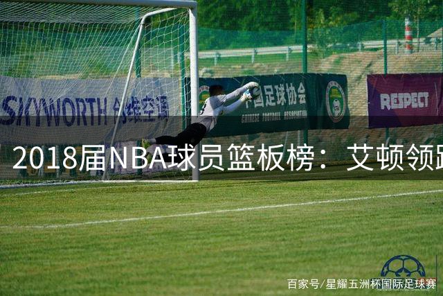 2018届NBA球员篮板榜：艾顿领跑 东契奇紧随其后