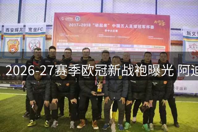 2026-27赛季欧冠新战袍曝光 阿迪达斯告别作惊艳亮相