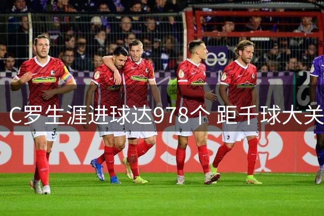 C罗生涯进球达978个 距千球大关仅22球之差