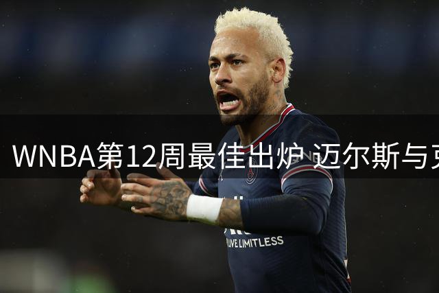 WNBA第12周最佳出炉 迈尔斯与克拉克分获殊荣